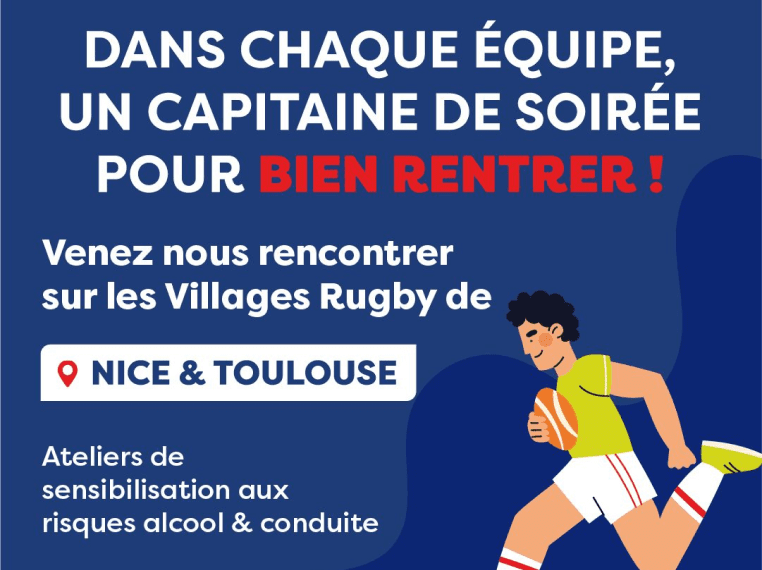 Dans chaque équipe, un capitaine de soirée pour bien rentrer ! Venez nous rencontrer sur les Villages Rugby de Nice & Toulouse. Ateliers de sensibilisation aux risques alcool & conduite.
