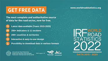 GET FREE DATA - IRF Word Road Statistics 2022 (Data 2015 – 2020) - The most complete and authoritative source of data for the road sector, now for free. Latest data available (Years 2015-2020), 200+ indicators & 11 sections, 200+ countries & territories, Interactive & easy-to-use design, Possibility ti download data in various formats. IRF (International Road Federation) with support of TotalEnergies Foundation and Michelin Corporate Foundation - www.worldroadstatistics.org